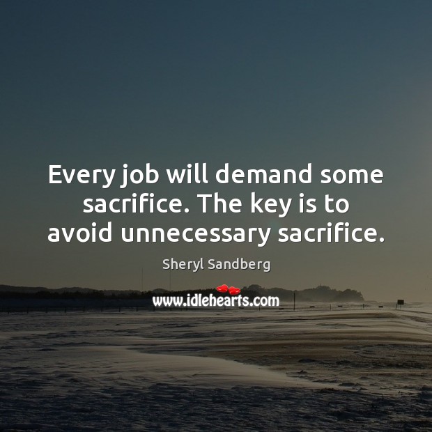 Every job will demand some sacrifice. The key is to avoid unnecessary sacrifice. Sheryl Sandberg Picture Quote