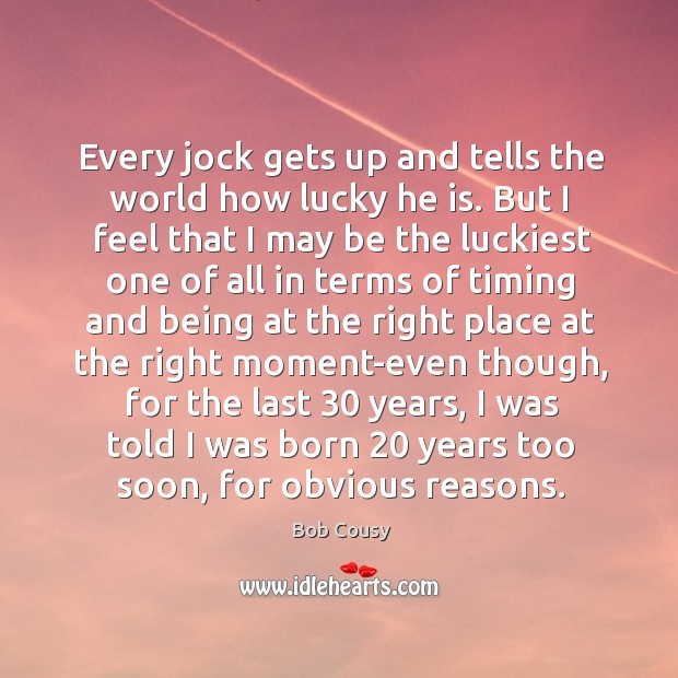Every jock gets up and tells the world how lucky he is. Bob Cousy Picture Quote