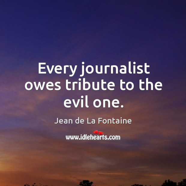 Every journalist owes tribute to the evil one. Jean de La Fontaine Picture Quote