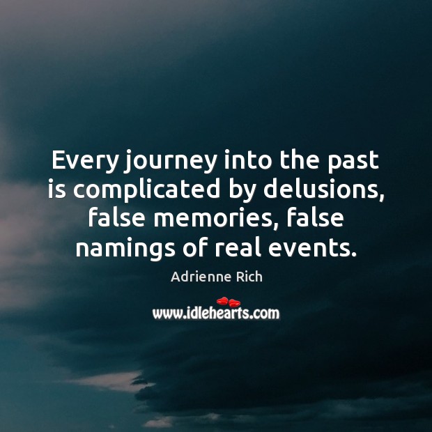 Every journey into the past is complicated by delusions, false memories, false Adrienne Rich Picture Quote