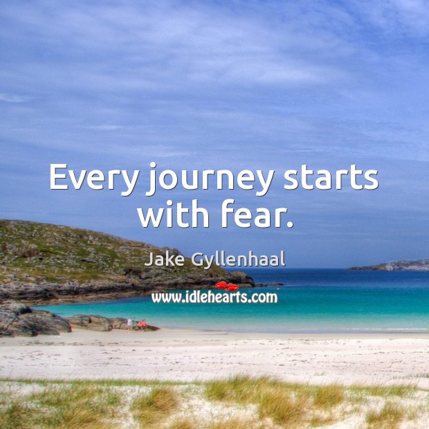 Every journey starts with fear. Jake Gyllenhaal Picture Quote