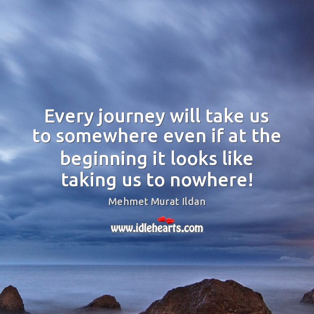 Every journey will take us to somewhere even if at the beginning Image