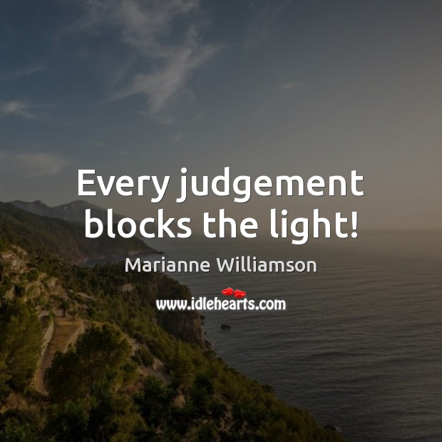 Every judgement blocks the light! Marianne Williamson Picture Quote