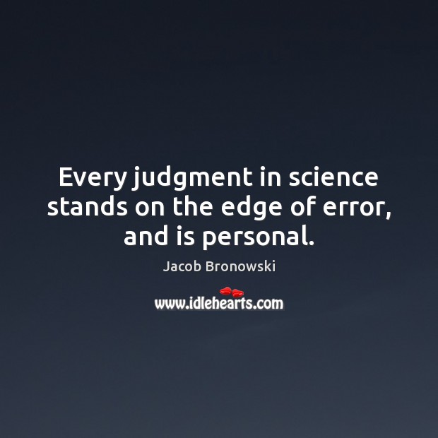 Every judgment in science stands on the edge of error, and is personal. Image