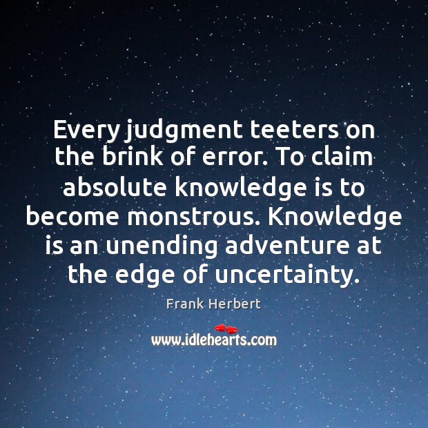 Every judgment teeters on the brink of error. To claim absolute knowledge Frank Herbert Picture Quote