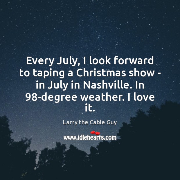 Every July, I look forward to taping a Christmas show – in Larry the Cable Guy Picture Quote