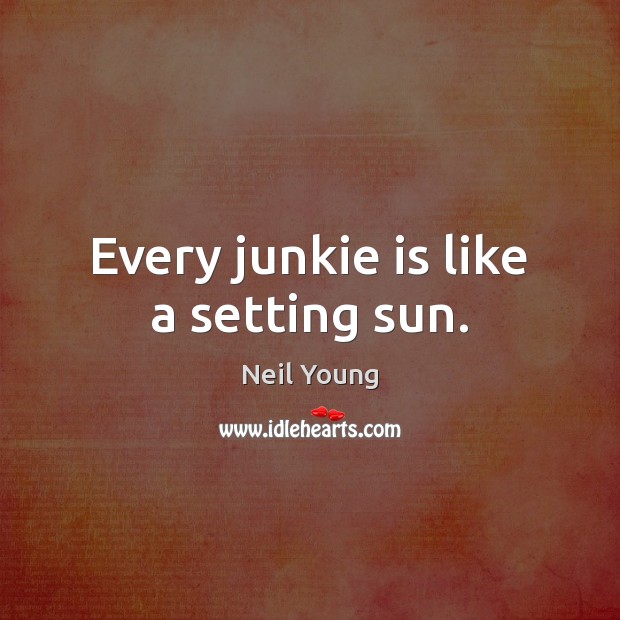 Every junkie is like a setting sun. Neil Young Picture Quote
