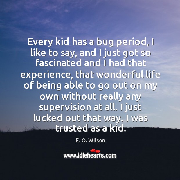 Every kid has a bug period, I like to say, and I E. O. Wilson Picture Quote