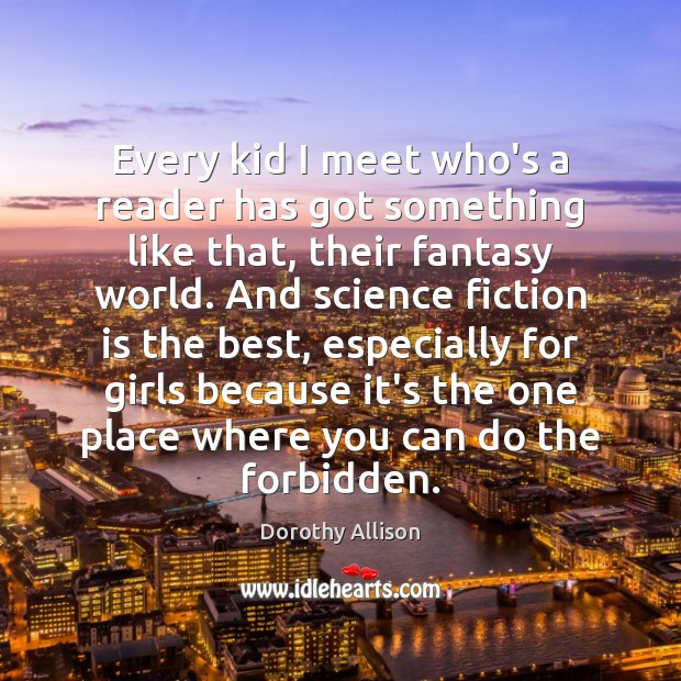 Every kid I meet who’s a reader has got something like that, Dorothy Allison Picture Quote