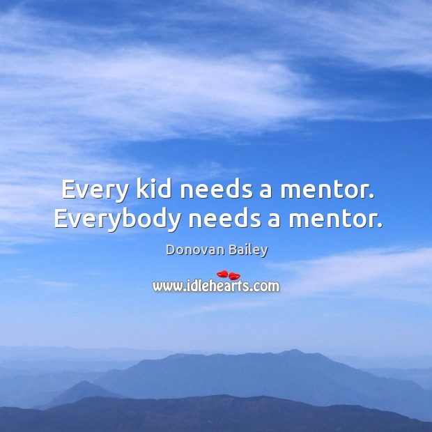 Every kid needs a mentor. Everybody needs a mentor. Donovan Bailey Picture Quote