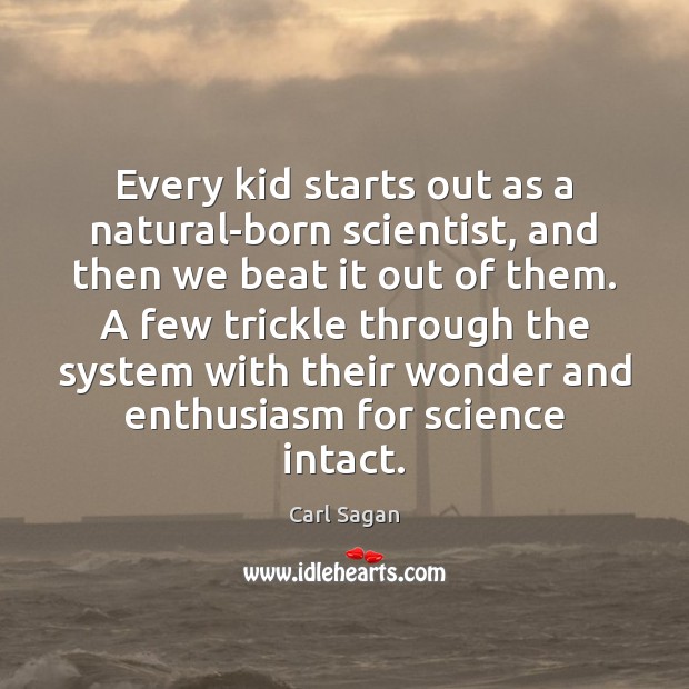 Every kid starts out as a natural-born scientist, and then we beat Carl Sagan Picture Quote