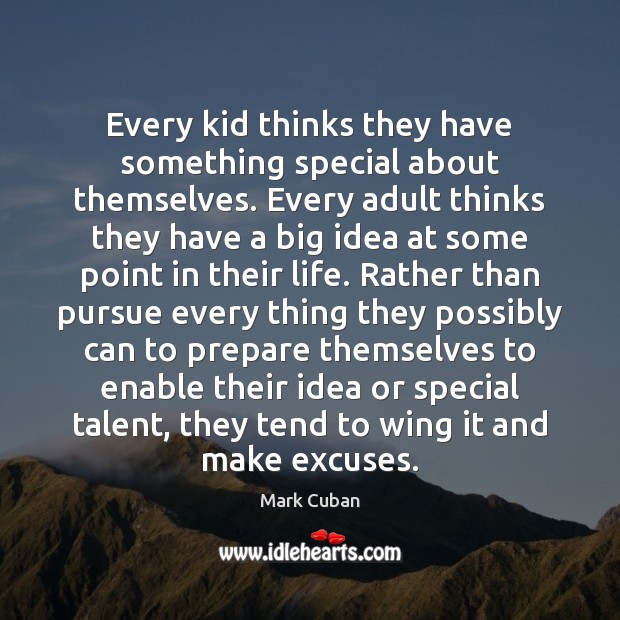 Every kid thinks they have something special about themselves. Every adult thinks Mark Cuban Picture Quote