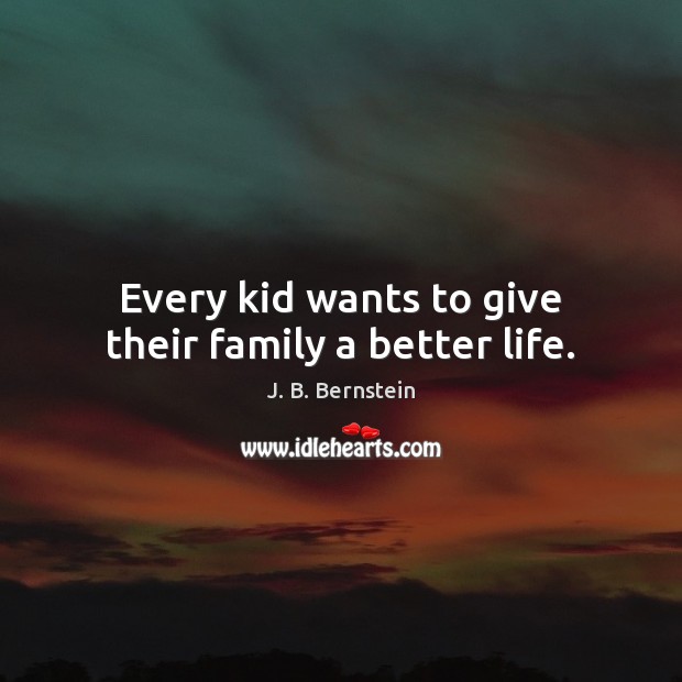 Every kid wants to give their family a better life. J. B. Bernstein Picture Quote
