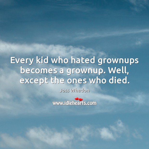 Every kid who hated grownups becomes a grownup. Well, except the ones who died. Joss Whedon Picture Quote