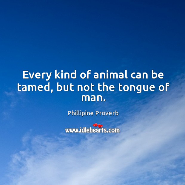 Every kind of animal can be tamed, but not the tongue of man. Phillipine Proverbs Image