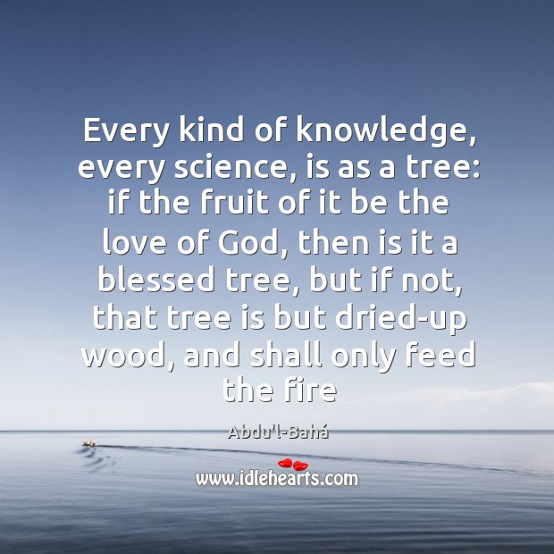 Every kind of knowledge, every science, is as a tree: if the Abdu’l-Bahá Picture Quote