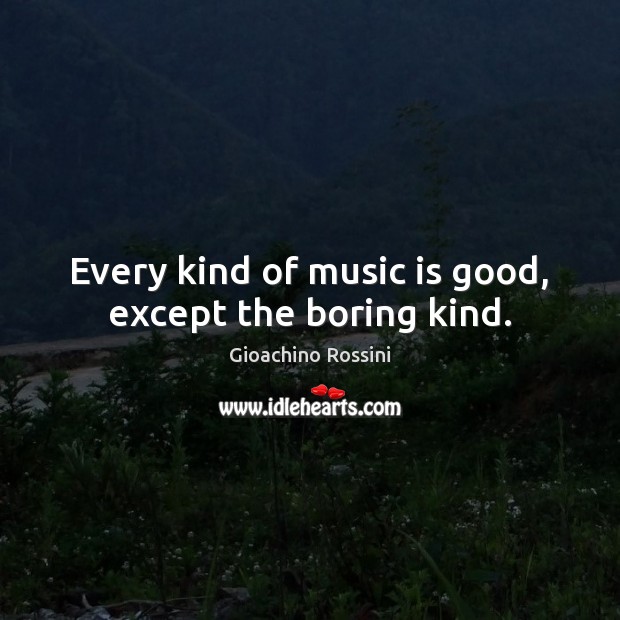 Every kind of music is good, except the boring kind. Gioachino Rossini Picture Quote