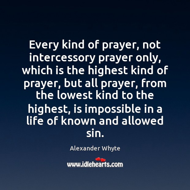 Every kind of prayer, not intercessory prayer only, which is the highest Alexander Whyte Picture Quote
