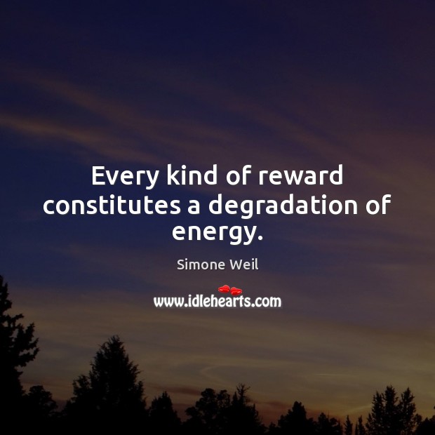 Every kind of reward constitutes a degradation of energy. Simone Weil Picture Quote