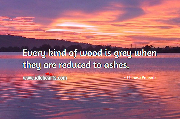 Every kind of wood is grey when they are reduced to ashes. Image