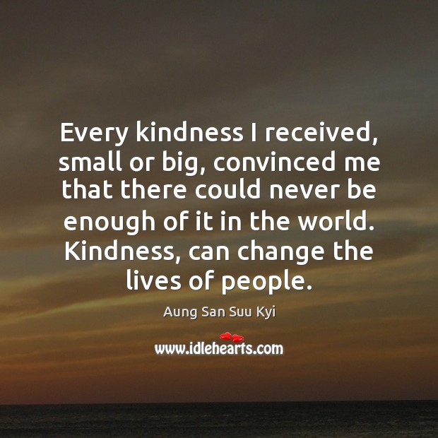 Every kindness I received, small or big, convinced me that there could Aung San Suu Kyi Picture Quote