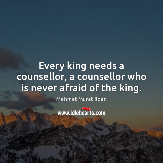 Every king needs a counsellor, a counsellor who is never afraid of the king. Mehmet Murat Ildan Picture Quote