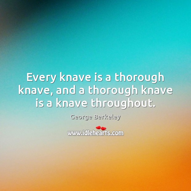 Every knave is a thorough knave, and a thorough knave is a knave throughout. George Berkeley Picture Quote