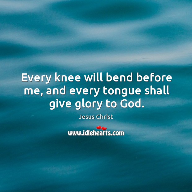 Every knee will bend before me, and every tongue shall give glory to God. Jesus Christ Picture Quote
