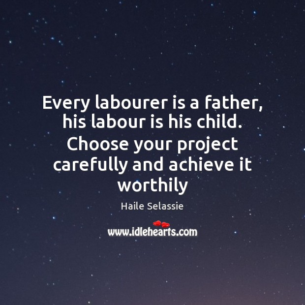 Every labourer is a father, his labour is his child. Choose your Image