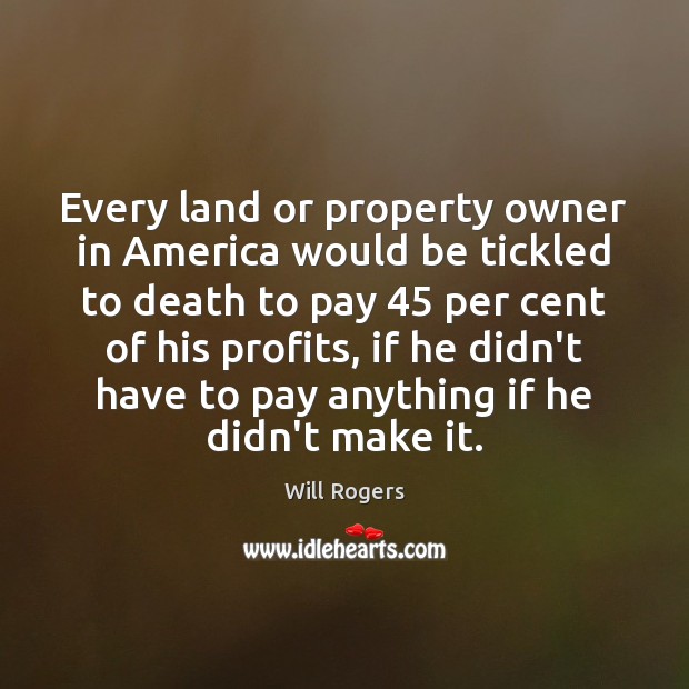 Every land or property owner in America would be tickled to death Will Rogers Picture Quote