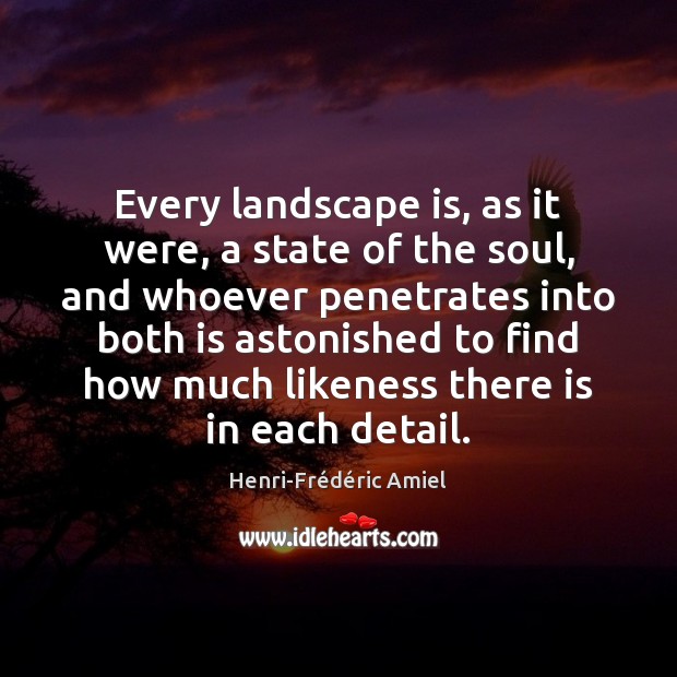 Every landscape is, as it were, a state of the soul, and Henri-Frédéric Amiel Picture Quote
