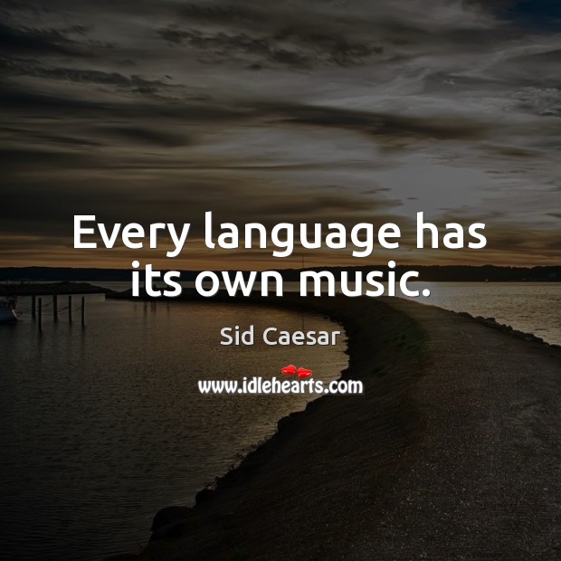 Every language has its own music. Sid Caesar Picture Quote
