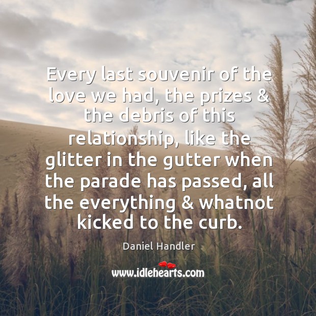 Every last souvenir of the love we had, the prizes & the debris Daniel Handler Picture Quote