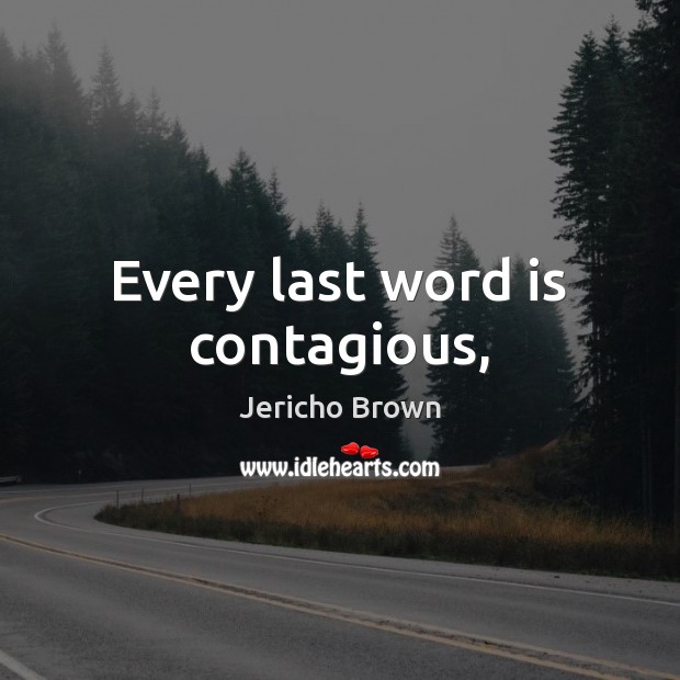 Every last word is contagious, Jericho Brown Picture Quote