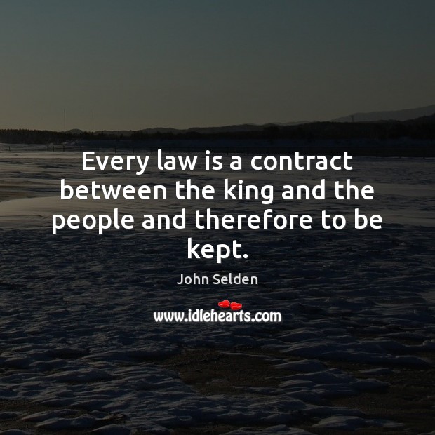 Every law is a contract between the king and the people and therefore to be kept. John Selden Picture Quote
