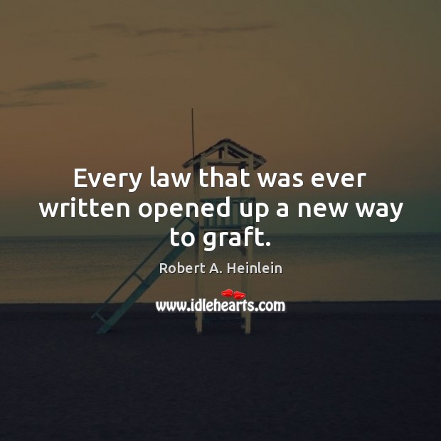 Every law that was ever written opened up a new way to graft. Robert A. Heinlein Picture Quote