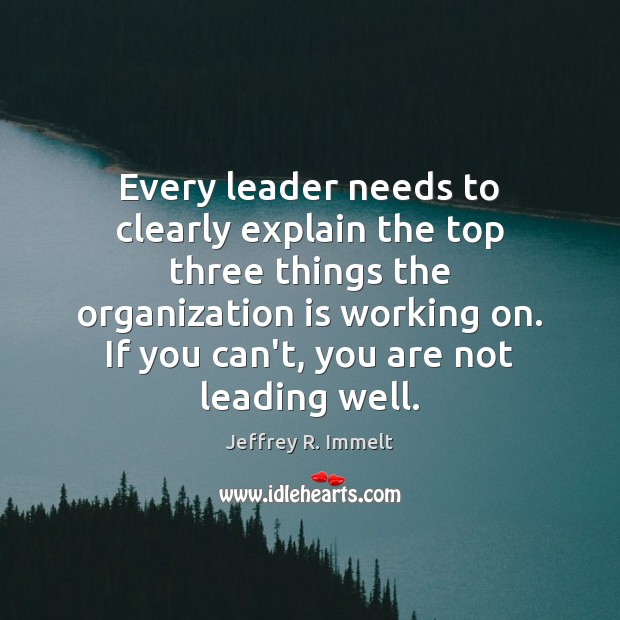Every leader needs to clearly explain the top three things the organization Jeffrey R. Immelt Picture Quote