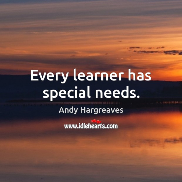 Every learner has special needs. Andy Hargreaves Picture Quote