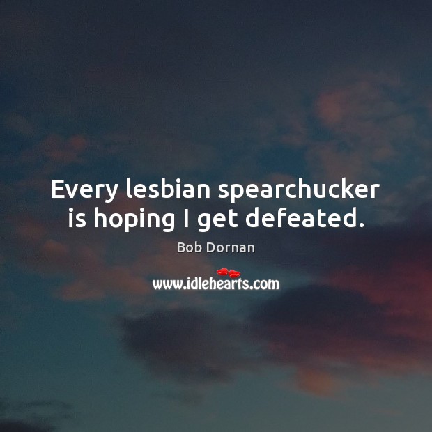 Every lesbian spearchucker is hoping I get defeated. Bob Dornan Picture Quote