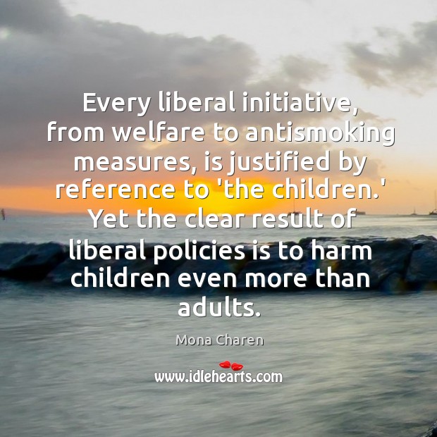 Every liberal initiative, from welfare to antismoking measures, is justified by reference Mona Charen Picture Quote
