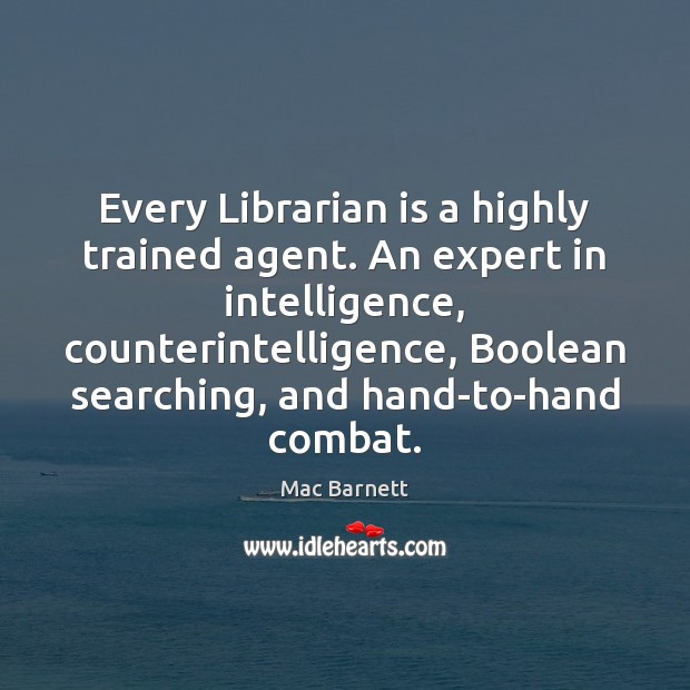 Every Librarian is a highly trained agent. An expert in intelligence, counterintelligence, Mac Barnett Picture Quote