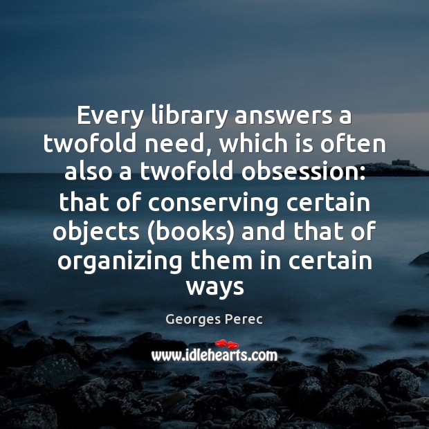 Every library answers a twofold need, which is often also a twofold Georges Perec Picture Quote