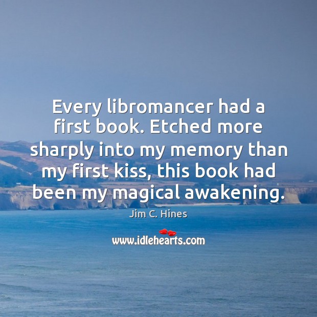 Every libromancer had a first book. Etched more sharply into my memory Jim C. Hines Picture Quote