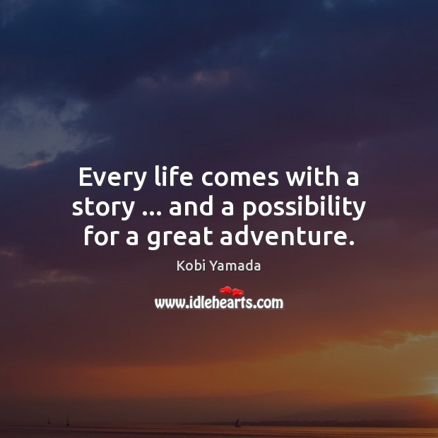 Every life comes with a story … and a possibility for a great adventure. Kobi Yamada Picture Quote