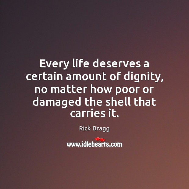 Every life deserves a certain amount of dignity, no matter how poor Rick Bragg Picture Quote