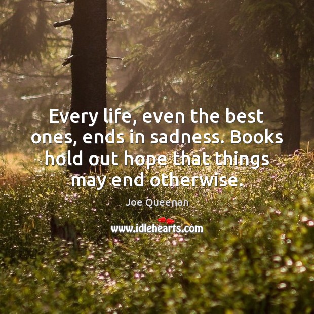 Every life, even the best ones, ends in sadness. Books hold out Joe Queenan Picture Quote