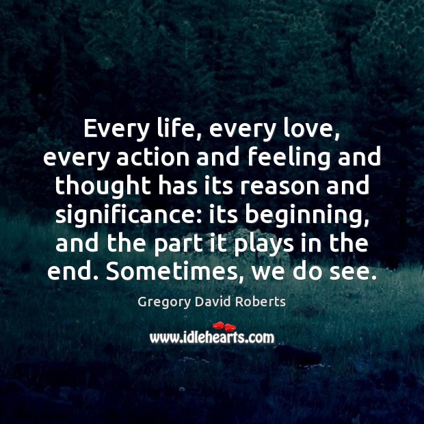 Every life, every love, every action and feeling and thought has its Gregory David Roberts Picture Quote