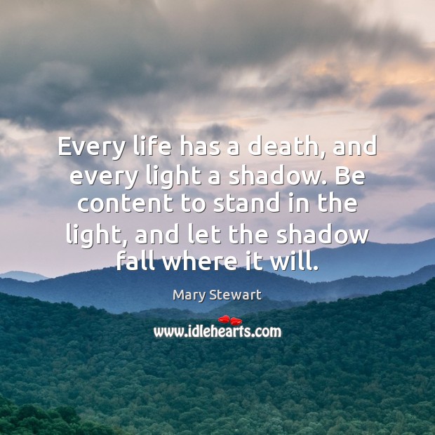Every life has a death, and every light a shadow. Be content Mary Stewart Picture Quote