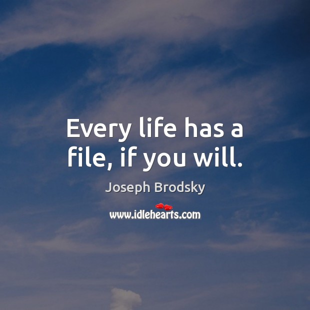 Every life has a file, if you will. Joseph Brodsky Picture Quote