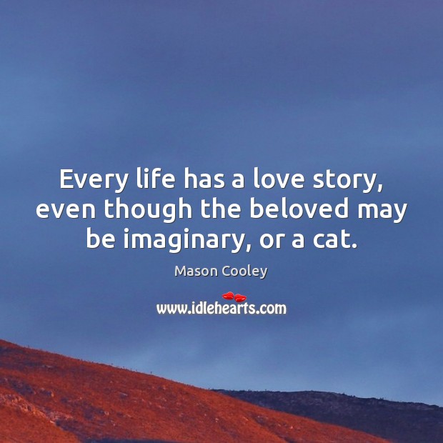 Every life has a love story, even though the beloved may be imaginary, or a cat. Image